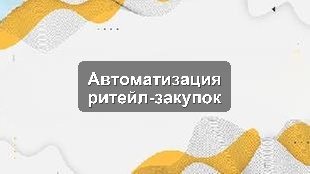 Кейс автоматизации управления закупками в розничной сети на базе 1С