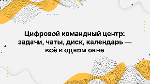Цифровой командный центр: задачи, чаты, диск, календарь — всё в одном окне