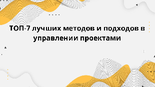 ТОП-7 лучших методов и подходов в управлении проектами