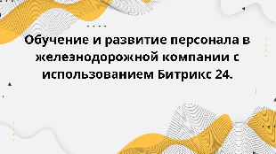 Обучение и развитие персонала в железнодорожной компании с использованием Битрикс 24.