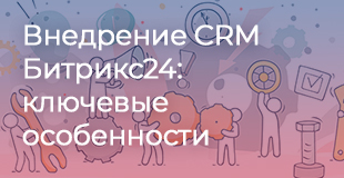 Внедрение CRM Битрикс24: ключевые особенности