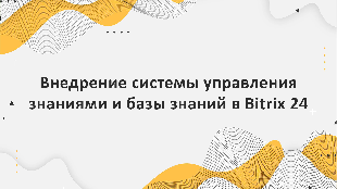 Внедрение системы управления знаниями и базы знаний в Bitrix 24: опыт компании Profi Soft, партнера Bitrix 24