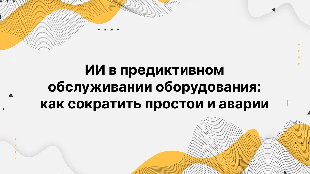 ИИ в предиктивном обслуживании оборудования: как сократить простои и аварии
