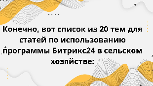 Конечно, вот список из 20 тем для статей по использованию программы Битрикс24 в сельском хозяйстве: