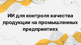 ИИ для контроля качества продукции на промышленных предприятиях