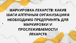 МАРКИРОВКА ЛЕКАРСТВ: КАКИЕ ШАГИ АПТЕЧНЫМ ОРГАНИЗАЦИЯМ НЕОБХОДИМО ПРЕДПРИНЯТЬ ДЛЯ МАРКИРОВКИ И ПРОСЛЕЖИВАЕМОСТИ ЛЕКАРСТВ