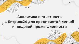 Аналитика и отчетность в Битрикс 24 для предприятий легкой и пищевой промышленности