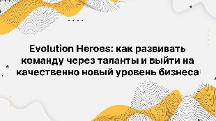 Evolution Heroes: как развивать команду через таланты и выйти на качественно новый уровень бизнеса