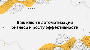 Ваш ключ к автоматизации бизнеса и росту эффективности