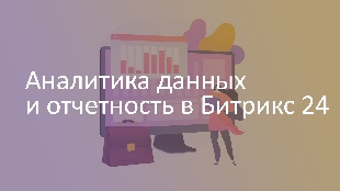 Аналитика данных и отчетность в Битрикс 24