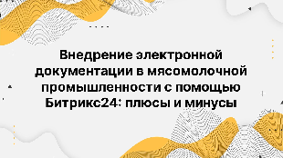 Внедрение электронной документации в мясомолочной промышленности с помощью Битрикс24: плюсы и минусы