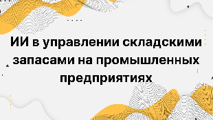ИИ в управлении складскими запасами на промышленных предприятиях