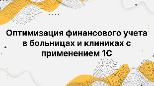 Оптимизация финансового учета в больницах и клиниках с применением 1С