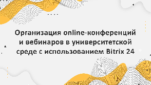 Организация online-конференций и вебинаров в университетской среде с использованием Bitrix 24