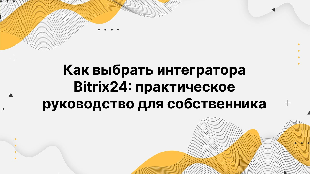 Как выбрать интегратора Bitrix24: практическое руководство для собственника