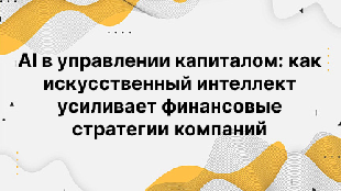 AI в управлении капиталом: как искусственный интеллект усиливает финансовые стратегии компаний