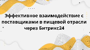 Эффективное взаимодействие с поставщиками в пищевой отрасли через Битрикс24
