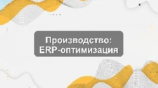 Кейс внедрения 1С:ERP на производственном предприятии для оптимизации учёта
