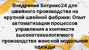Внедрение Битрикс24 для швейного производства на крупной швейной фабрике: Опыт автоматизации процессов управления в контексте высокотехнологичного производства женской модельной одежды