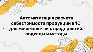 Автоматизация расчета себестоимости продукции в 1С для мясомолочных предприятий: подходы и методы