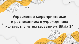 Управление мероприятиями и расписанием в учреждениях культуры с использованием Bitrix 24