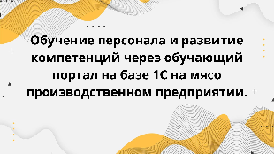 Обучение персонала и развитие компетенций через обучающий портал на базе 1С на мясо производственном предприятии.