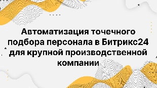  Автоматизация точечного подбора персонала в Битрикс24 для крупной производственной компании