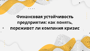Финансовая устойчивость предприятия: как понять, переживет ли компания кризис