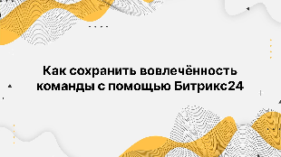 Как сохранить вовлечённость команды с помощью Битрикс24