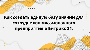 Как создать единую базу знаний для сотрудников мясомолочного предприятия в Битрикс 24.