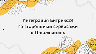 Интеграция Битрикс24 со сторонними сервисами в IT-компаниях: оптимизация бизнес-процессов