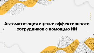 Автоматизация оценки эффективности сотрудников с помощью ИИ