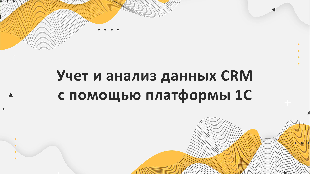 Учет и анализ данных CRM с помощью платформы 1С