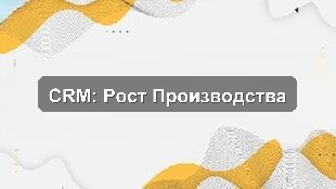 Кейс внедрения CRM: Оптимизация управления продажами и KPI в производстве