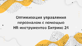 Оптимизация управления персоналом с помощью HR-инструментов Битрикс 24