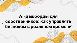 AI-дашборды для собственников: как управлять бизнесом в реальном времени