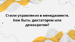 Стили управления в менеджменте. Кем быть: диктатором или демократом?