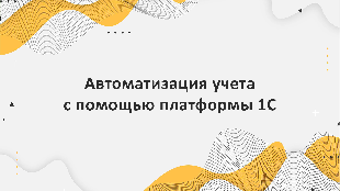 Автоматизация учета с помощью платформы 1С: основные возможности и преимущества