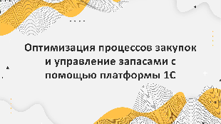 Оптимизация процессов закупок и управление запасами с помощью платформы 1С