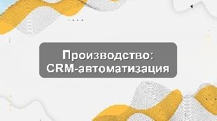 Кейс внедрения Битрикс24 для производственного предприятия: автоматизация CRM-управления