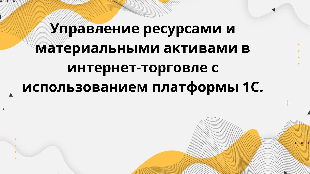 Управление ресурсами и материальными активами в интернет-торговле с использованием платформы 1С.