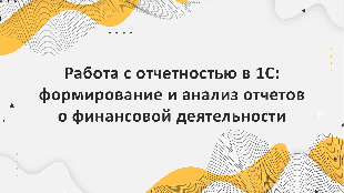 Работа с отчетностью в 1С: формирование и анализ отчетов о финансовой деятельности