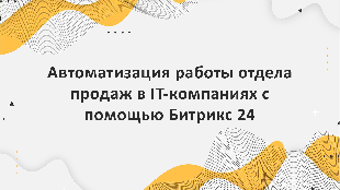 Автоматизация работы отдела продаж в IT-компаниях с помощью Битрикс 24: практические советы и инструменты