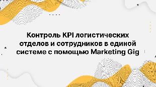 Контроль KPI логистических отделов и сотрудников в единой системе с помощью Marketing Gig