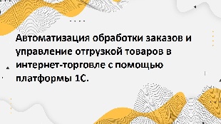 Автоматизация обработки заказов и управление отгрузкой товаров в интернет-торговле с помощью платформы 1С.