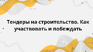 Тендеры на строительство. Как участвовать и побеждать