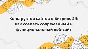 Конструктор сайтов в Битрикс 24: как создать современный и функциональный веб-сайт