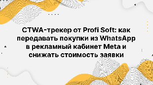 CTWA-трекер от Profi Soft: как передавать покупки из WhatsApp в рекламный кабинет Meta и снижать стоимость заявки