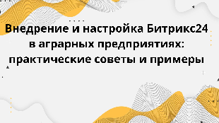  Внедрение и настройка Битрикс24 в аграрных предприятиях: практические советы и примеры