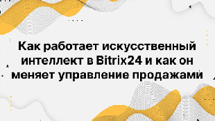 Как работает искусственный интеллект в Bitrix24 и как он меняет управление продажами